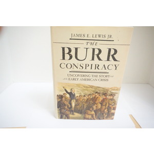 The Burr Conspiracy Uncovering The Story of an Early American Crisis a history Text by James E. Lewis Jr.
